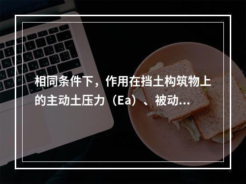 相同条件下，作用在挡土构筑物上的主动土压力（Ea）、被动土