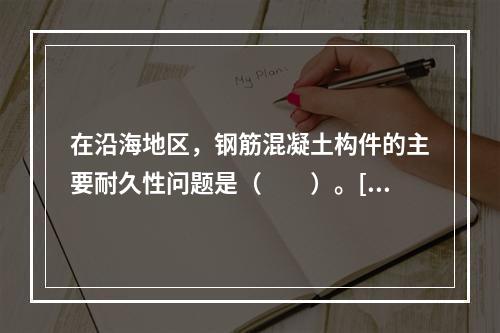 在沿海地区，钢筋混凝土构件的主要耐久性问题是（　　）。[2