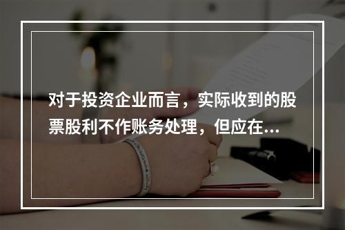 对于投资企业而言，实际收到的股票股利不作账务处理，但应在备查