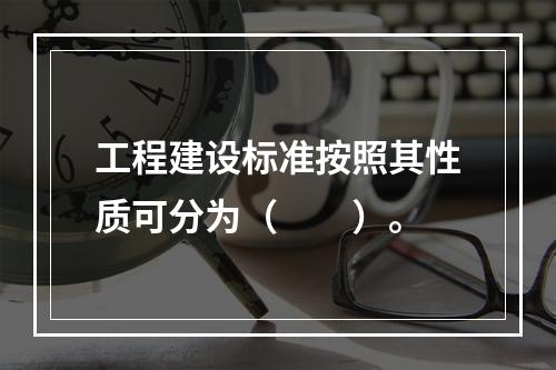 工程建设标准按照其性质可分为（　　）。