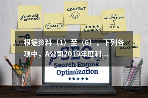 根据资料（1）至（6），下列各项中，A公司2019年度利润表