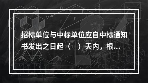 招标单位与中标单位应自中标通知书发出之日起（　）天内，根据招