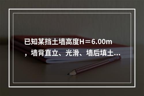 已知某挡土墙高度H＝6.00m，墙背直立、光滑、墙后填土水