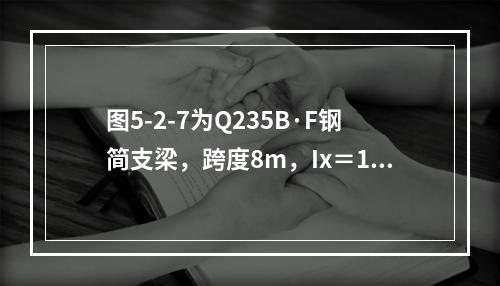 图5-2-7为Q235B·F钢简支梁，跨度8m，Ix＝18