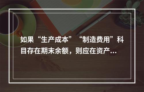 如果“生产成本”“制造费用”科目存在期末余额，则应在资产负债