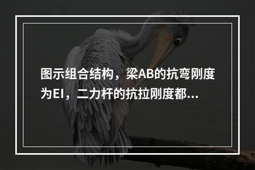 图示组合结构，梁AB的抗弯刚度为EI，二力杆的抗拉刚度都为