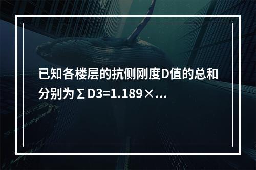 已知各楼层的抗侧刚度D值的总和分别为∑D3=1.189×10