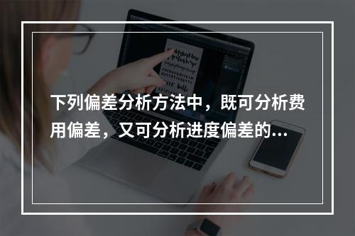 下列偏差分析方法中，既可分析费用偏差，又可分析进度偏差的是（