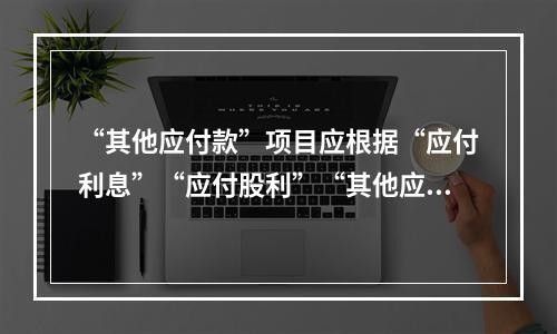 “其他应付款”项目应根据“应付利息”“应付股利”“其他应付款