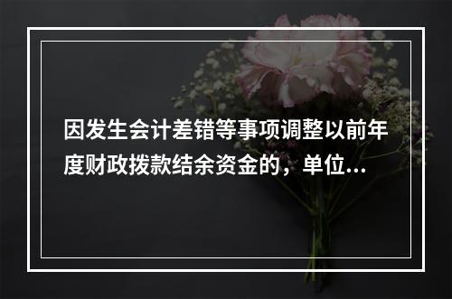 因发生会计差错等事项调整以前年度财政拨款结余资金的，单位按照