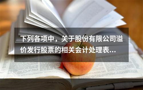 下列各项中，关于股份有限公司溢价发行股票的相关会计处理表述正