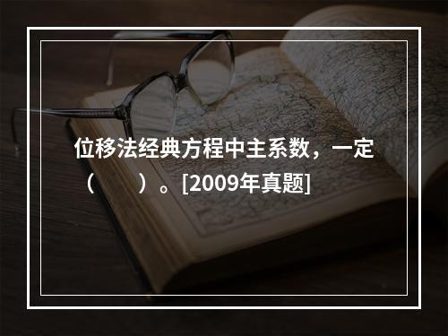 位移法经典方程中主系数，一定（　　）。[2009年真题]