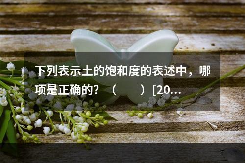 下列表示土的饱和度的表述中，哪项是正确的？（　　）[201