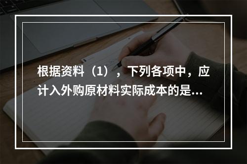 根据资料（1），下列各项中，应计入外购原材料实际成本的是（　