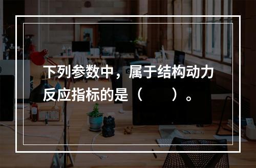 下列参数中，属于结构动力反应指标的是（　　）。