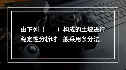 由下列（　　）构成的土坡进行稳定性分析时一般采用条分法。