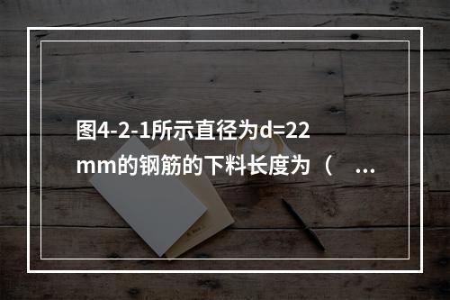 图4-2-1所示直径为d=22mm的钢筋的下料长度为（　　