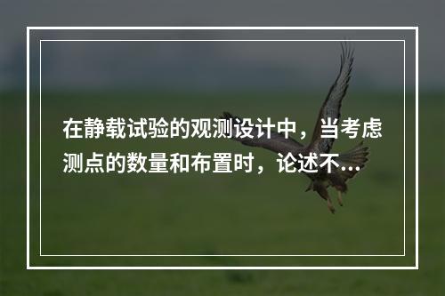 在静载试验的观测设计中，当考虑测点的数量和布置时，论述不正