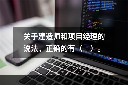 关于建造师和项目经理的说法，正确的有（　）。