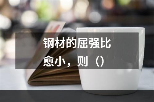 钢材的屈强比愈小，则（）