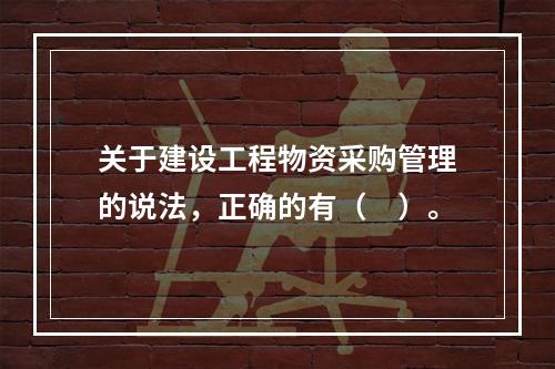 关于建设工程物资采购管理的说法，正确的有（　）。