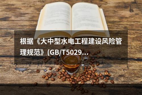 根据《大中型水电工程建设风险管理规范》(GB/T50297-