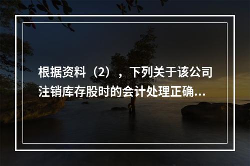 根据资料（2），下列关于该公司注销库存股时的会计处理正确的是