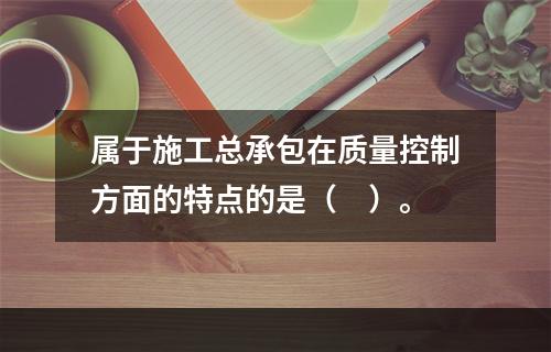 属于施工总承包在质量控制方面的特点的是（　）。