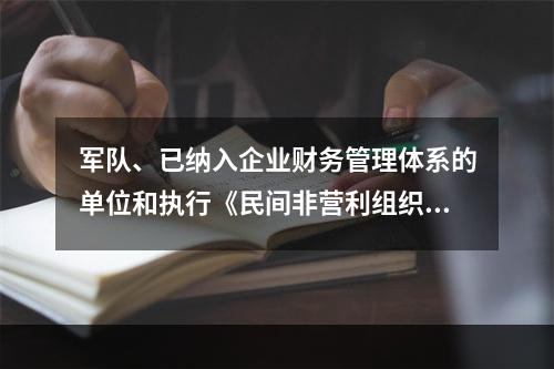 军队、已纳入企业财务管理体系的单位和执行《民间非营利组织会计