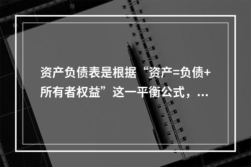 资产负债表是根据“资产=负债+所有者权益”这一平衡公式，按照