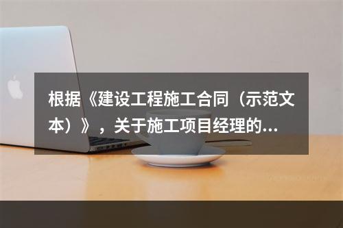 根据《建设工程施工合同（示范文本）》，关于施工项目经理的说法