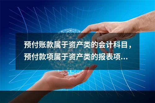 预付账款属于资产类的会计科目，预付款项属于资产类的报表项目。