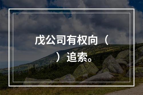 戊公司有权向（　　）追索。