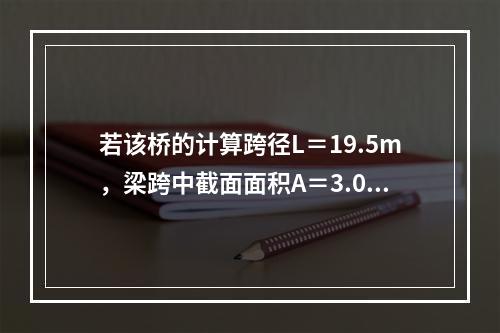 若该桥的计算跨径L＝19.5m，梁跨中截面面积A＝3.0m2