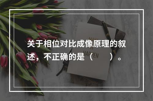 关于相位对比成像原理的叙述，不正确的是（　　）。