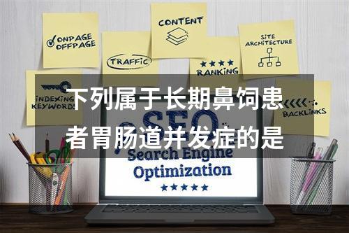 下列属于长期鼻饲患者胃肠道并发症的是