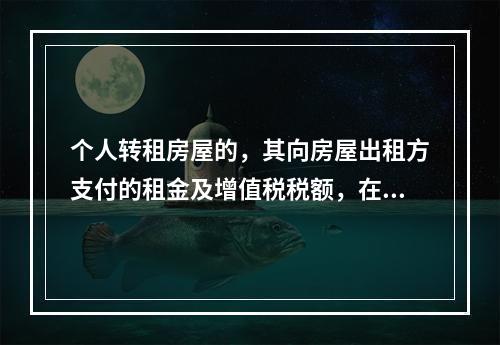 个人转租房屋的，其向房屋出租方支付的租金及增值税税额，在计算