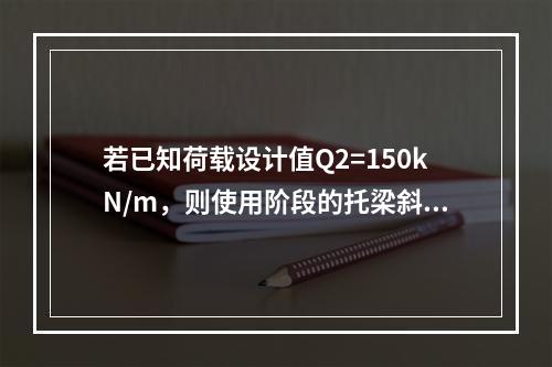 若已知荷载设计值Q2=150kN/m，则使用阶段的托梁斜截面