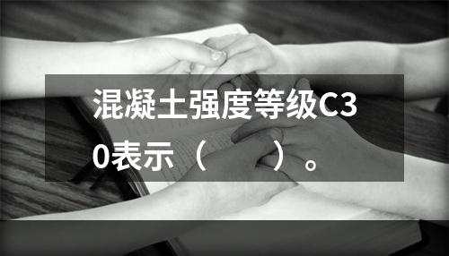 混凝土强度等级C30表示（　　）。