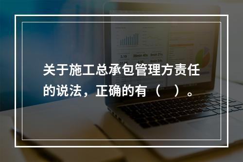 关于施工总承包管理方责任的说法，正确的有（　）。