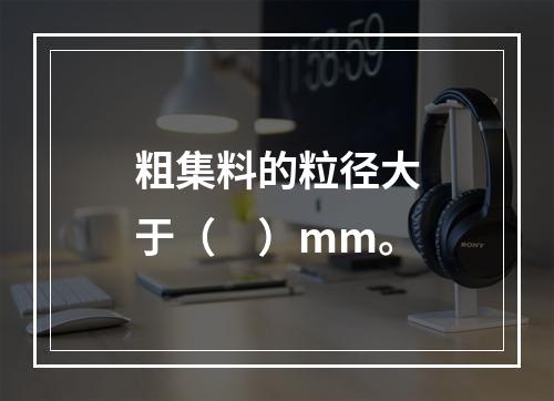 粗集料的粒径大于（　）mm。