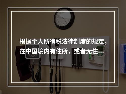 根据个人所得税法律制度的规定，在中国境内有住所，或者无住所而