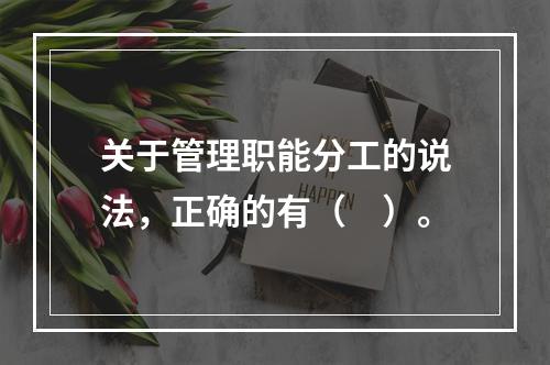 关于管理职能分工的说法，正确的有（　）。