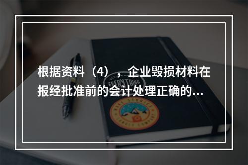 根据资料（4），企业毁损材料在报经批准前的会计处理正确的是（