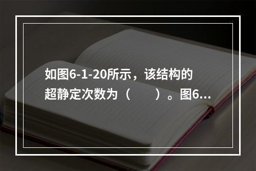 如图6-1-20所示，该结构的超静定次数为（　　）。图6-