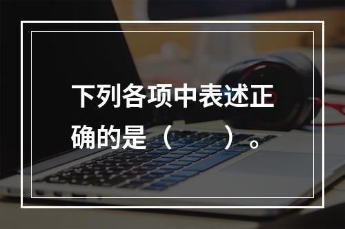 下列各项中表述正确的是（　　）。