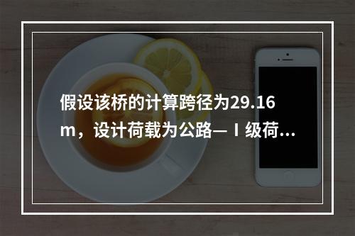 假设该桥的计算跨径为29.16m，设计荷载为公路—Ⅰ级荷载，