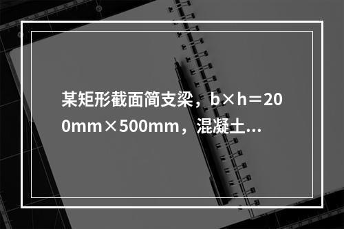 某矩形截面简支梁，b×h＝200mm×500mm，混凝土强