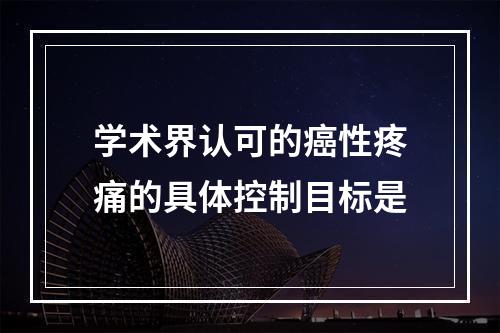 学术界认可的癌性疼痛的具体控制目标是