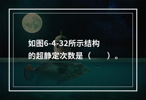 如图6-4-32所示结构的超静定次数是（　　）。